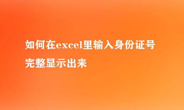 如何在excel里输入身份证号完整显示出来