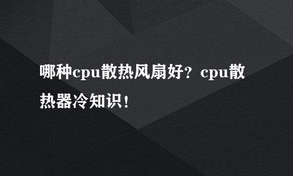 哪种cpu散热风扇好？cpu散热器冷知识！