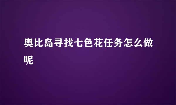 奥比岛寻找七色花任务怎么做呢