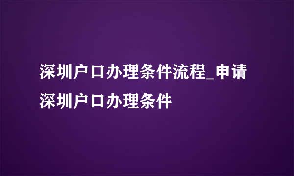 深圳户口办理条件流程_申请深圳户口办理条件