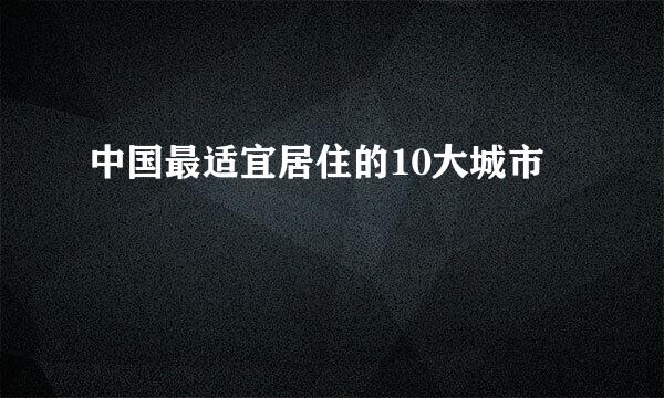 中国最适宜居住的10大城市