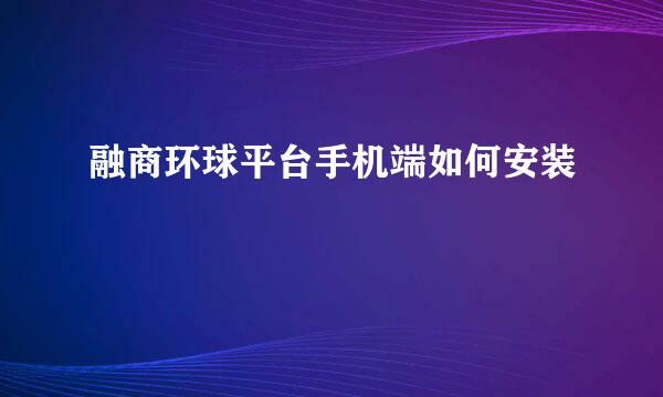 融商环球平台手机端如何安装