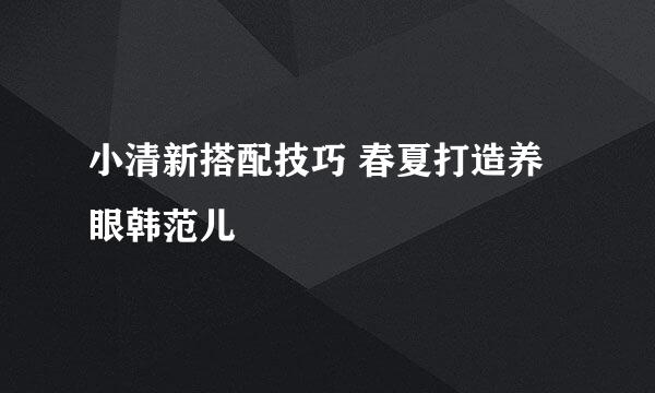 小清新搭配技巧 春夏打造养眼韩范儿