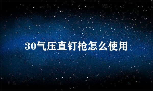 30气压直钉枪怎么使用