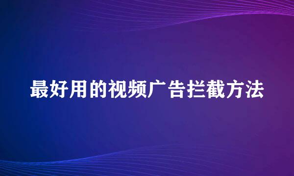 最好用的视频广告拦截方法