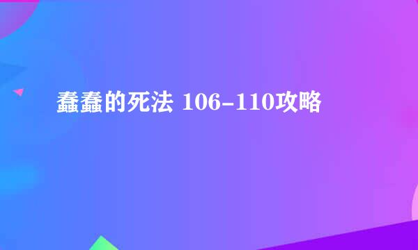 蠢蠢的死法 106-110攻略