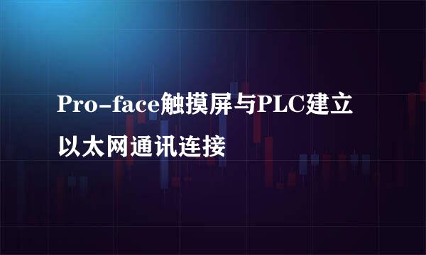 Pro-face触摸屏与PLC建立以太网通讯连接