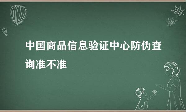 中国商品信息验证中心防伪查询准不准