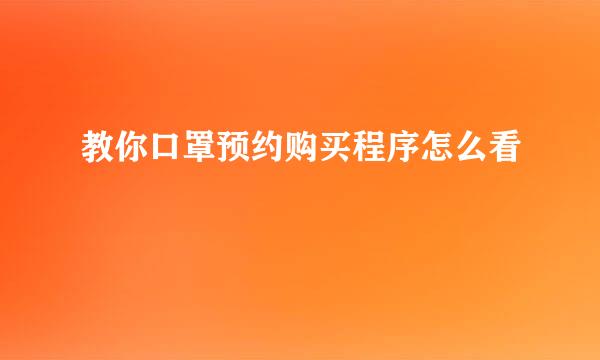 教你口罩预约购买程序怎么看