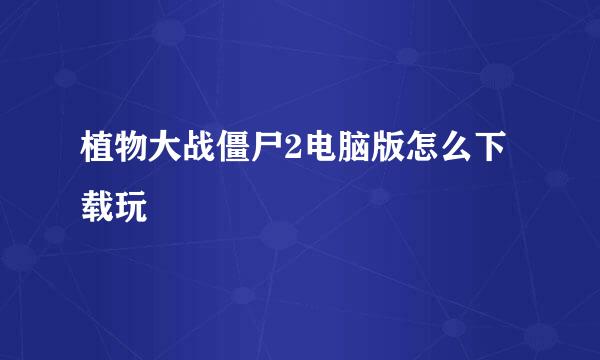 植物大战僵尸2电脑版怎么下载玩