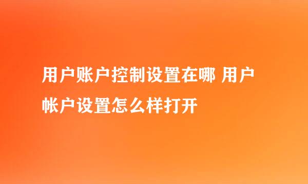 用户账户控制设置在哪 用户帐户设置怎么样打开