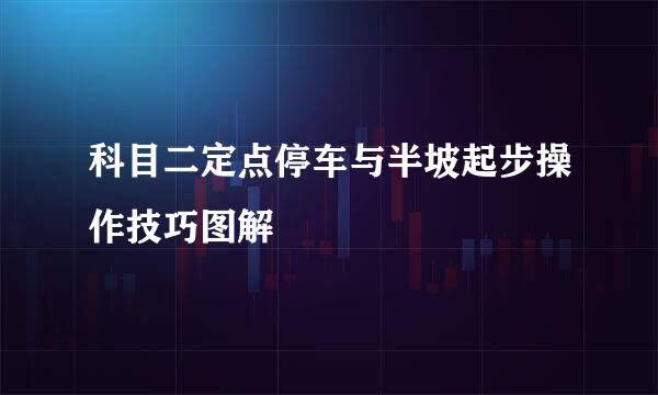 科目二定点停车与半坡起步操作技巧图解