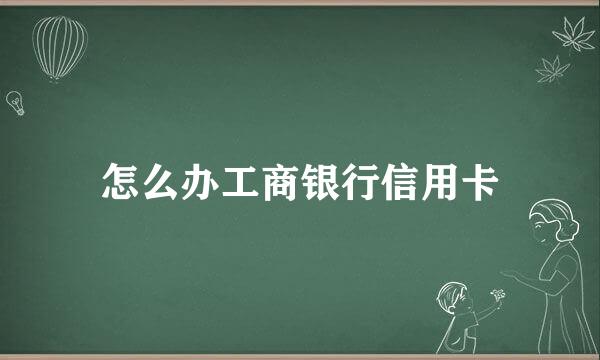 怎么办工商银行信用卡