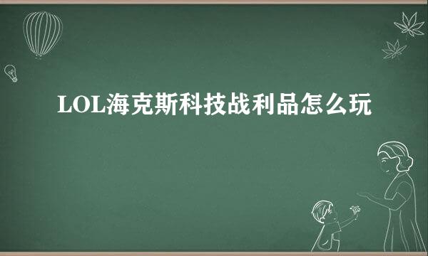 LOL海克斯科技战利品怎么玩