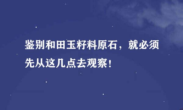 鉴别和田玉籽料原石，就必须先从这几点去观察！