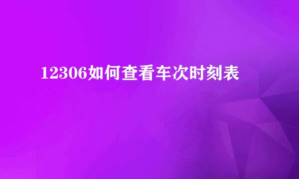 12306如何查看车次时刻表