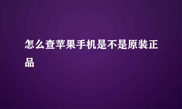 怎么查苹果手机是不是原装正品