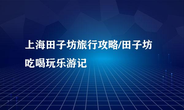 上海田子坊旅行攻略/田子坊吃喝玩乐游记