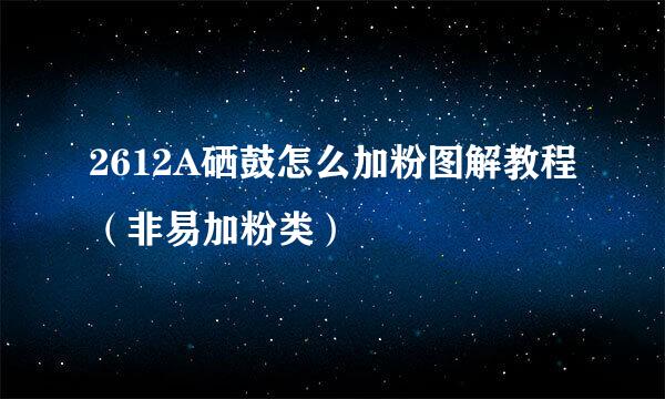 2612A硒鼓怎么加粉图解教程（非易加粉类）