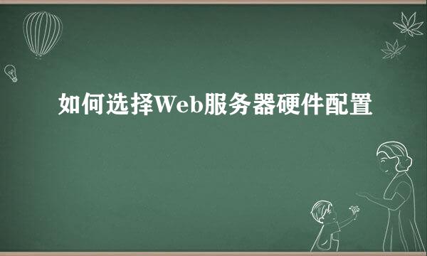 如何选择Web服务器硬件配置