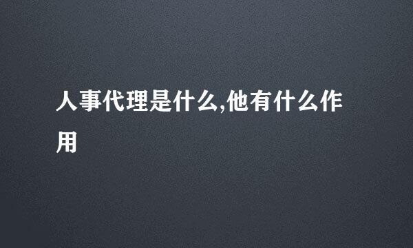 人事代理是什么,他有什么作用