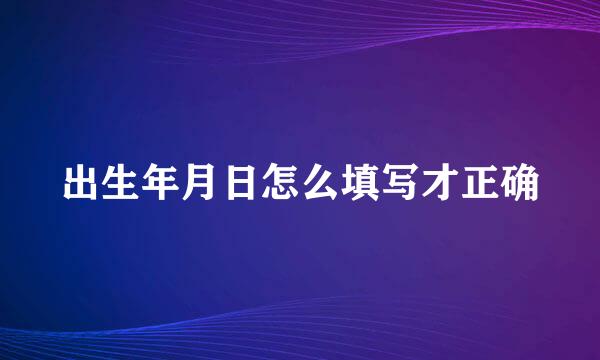 出生年月日怎么填写才正确