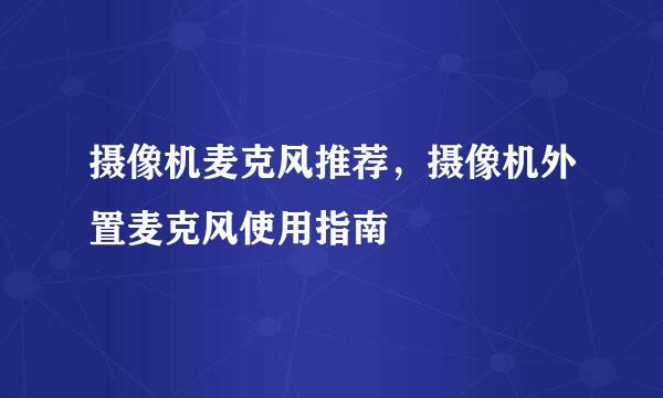 摄像机麦克风推荐，摄像机外置麦克风使用指南