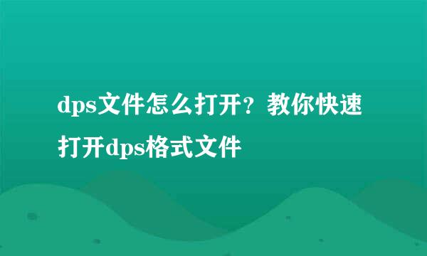 dps文件怎么打开？教你快速打开dps格式文件