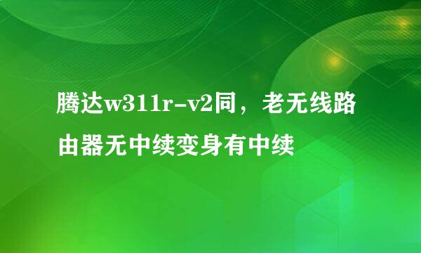 腾达w311r-v2同，老无线路由器无中续变身有中续