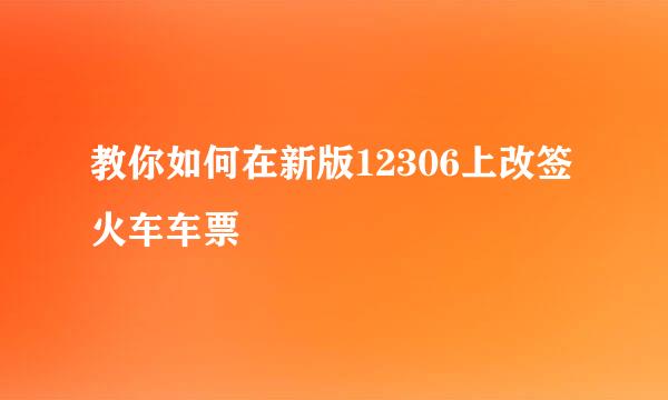 教你如何在新版12306上改签火车车票