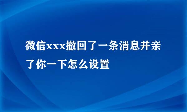 微信xxx撤回了一条消息并亲了你一下怎么设置