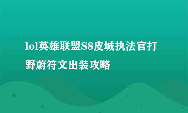 lol英雄联盟S8皮城执法官打野蔚符文出装攻略