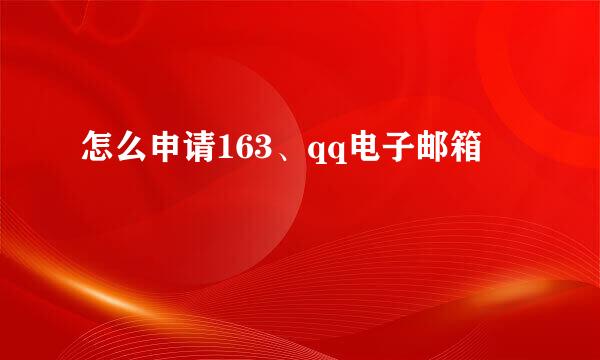 怎么申请163、qq电子邮箱