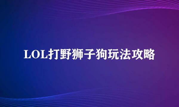 LOL打野狮子狗玩法攻略