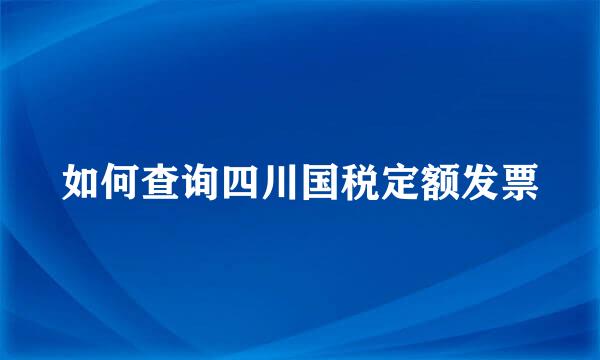 如何查询四川国税定额发票