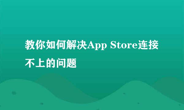 教你如何解决App Store连接不上的问题