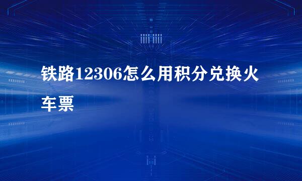 铁路12306怎么用积分兑换火车票