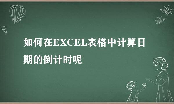 如何在EXCEL表格中计算日期的倒计时呢