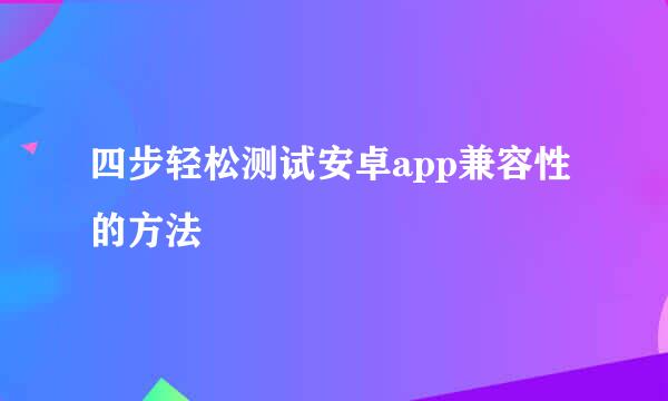 四步轻松测试安卓app兼容性的方法