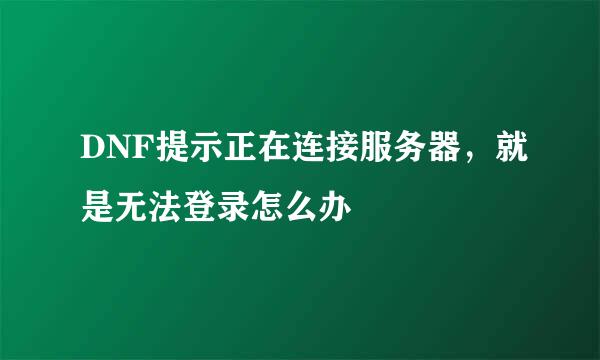 DNF提示正在连接服务器，就是无法登录怎么办