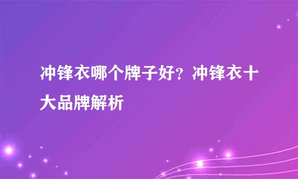 冲锋衣哪个牌子好？冲锋衣十大品牌解析