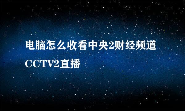 电脑怎么收看中央2财经频道CCTV2直播