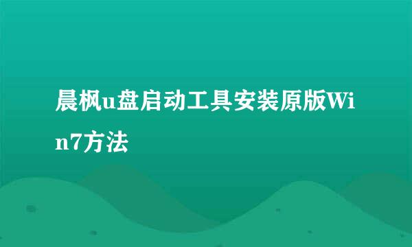 晨枫u盘启动工具安装原版Win7方法