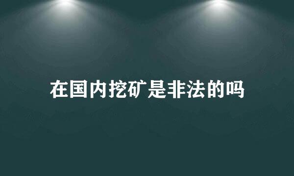 在国内挖矿是非法的吗