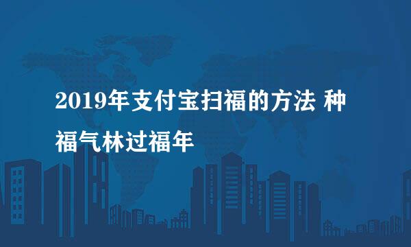 2019年支付宝扫福的方法 种福气林过福年