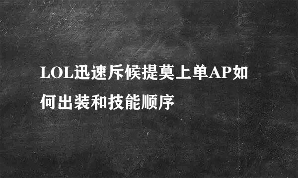 LOL迅速斥候提莫上单AP如何出装和技能顺序