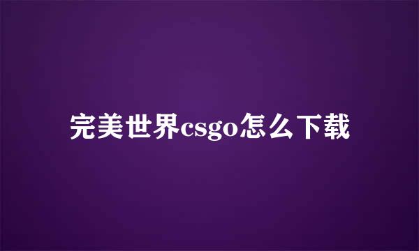 完美世界csgo怎么下载