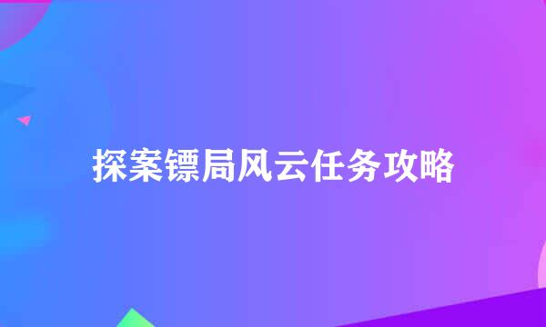 探案镖局风云任务攻略