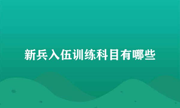 新兵入伍训练科目有哪些