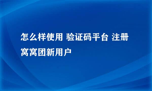 怎么样使用 验证码平台 注册窝窝团新用户